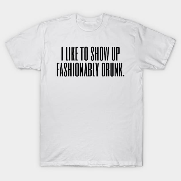 I Like To Show Up Fashionably Drunk T-Shirt by Mariteas